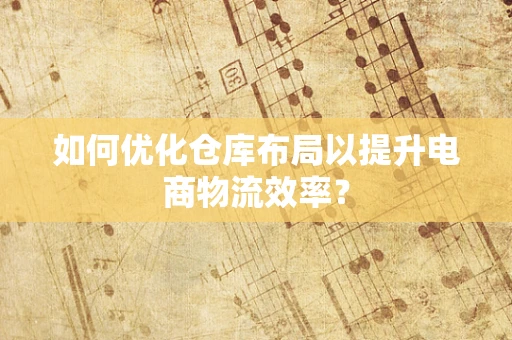 如何优化仓库布局以提升电商物流效率？