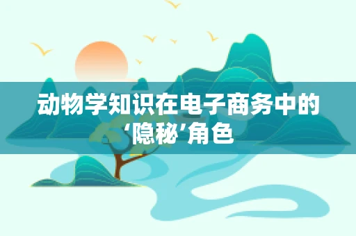 动物学知识在电子商务中的‘隐秘’角色
