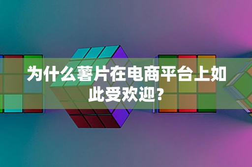 为什么薯片在电商平台上如此受欢迎？