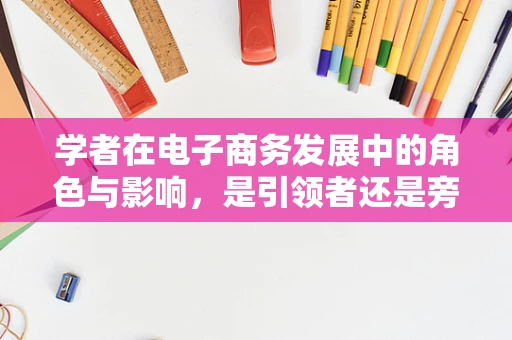 学者在电子商务发展中的角色与影响，是引领者还是旁观者？