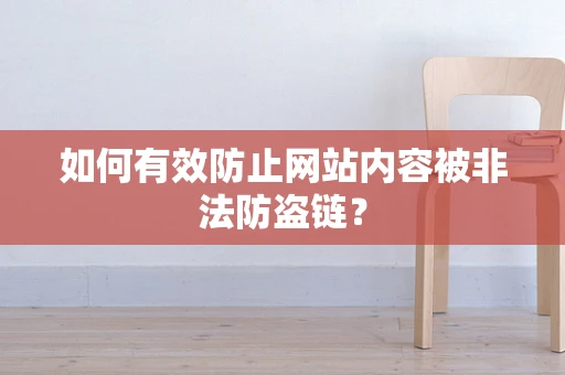 如何有效防止网站内容被非法防盗链？