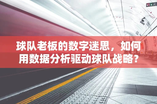 球队老板的数字迷思，如何用数据分析驱动球队战略？