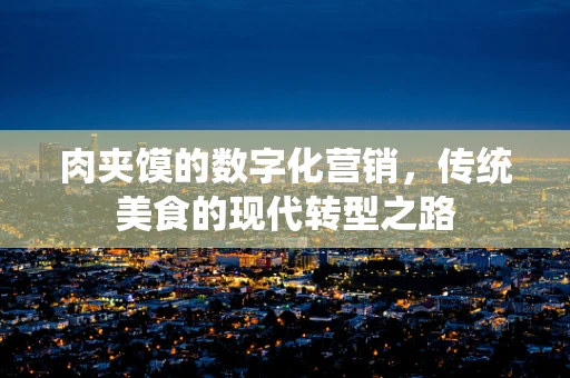 肉夹馍的数字化营销，传统美食的现代转型之路