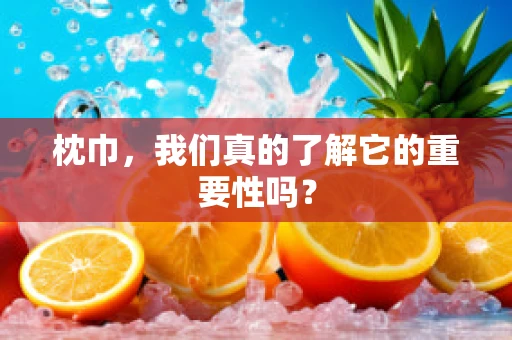 枕巾，我们真的了解它的重要性吗？