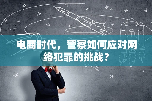 电商时代，警察如何应对网络犯罪的挑战？