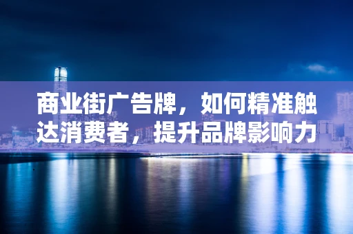 商业街广告牌，如何精准触达消费者，提升品牌影响力？