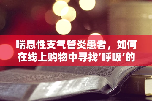 喘息性支气管炎患者，如何在线上购物中寻找‘呼吸’的自由？
