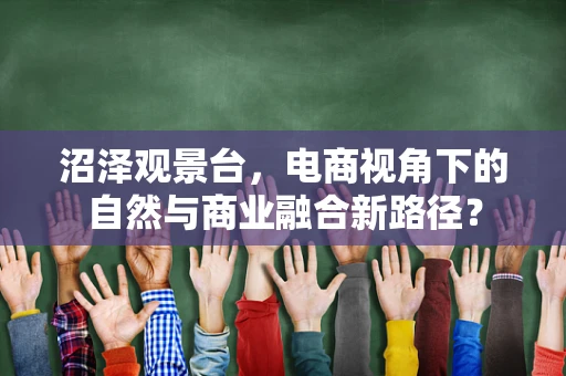 沼泽观景台，电商视角下的自然与商业融合新路径？
