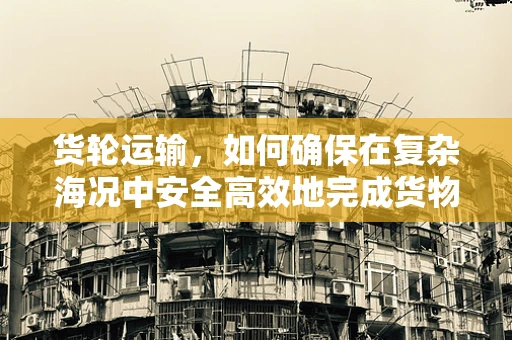 货轮运输，如何确保在复杂海况中安全高效地完成货物运输？