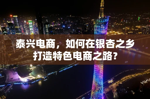 泰兴电商，如何在银杏之乡打造特色电商之路？