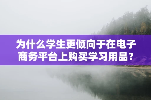 为什么学生更倾向于在电子商务平台上购买学习用品？
