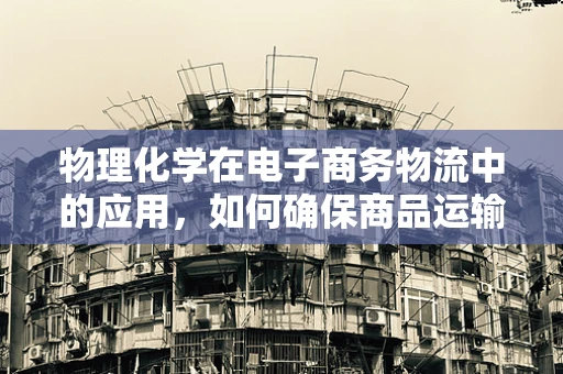 物理化学在电子商务物流中的应用，如何确保商品运输的‘稳’与‘准’？