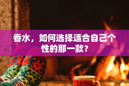 香水，如何选择适合自己个性的那一款？