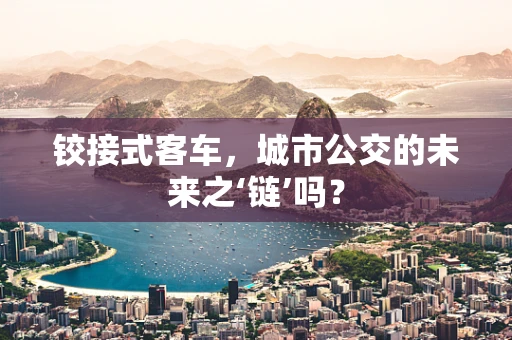 铰接式客车，城市公交的未来之‘链’吗？
