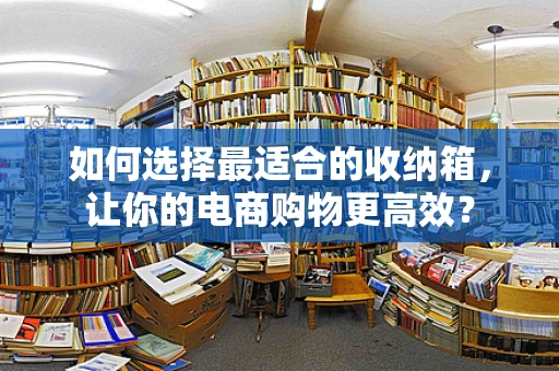 如何选择最适合的收纳箱，让你的电商购物更高效？