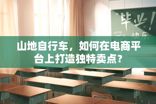山地自行车，如何在电商平台上打造独特卖点？