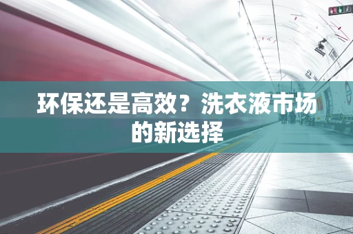 环保还是高效？洗衣液市场的新选择