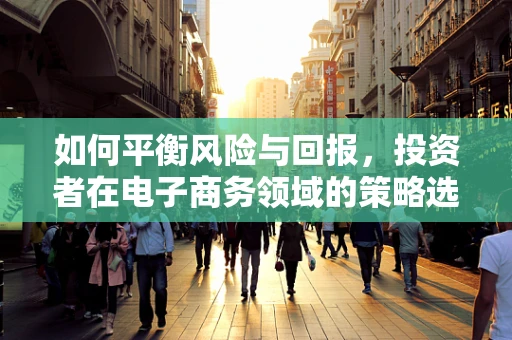 如何平衡风险与回报，投资者在电子商务领域的策略选择