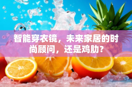 智能穿衣镜，未来家居的时尚顾问，还是鸡肋？