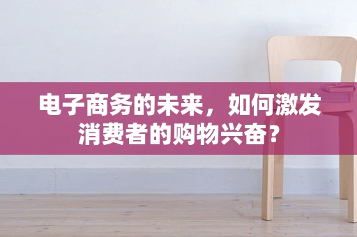 电子商务的未来，如何激发消费者的购物兴奋？