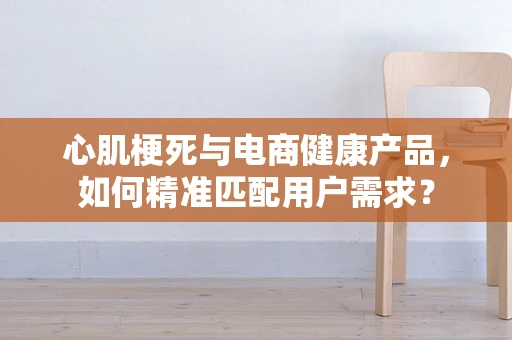 心肌梗死与电商健康产品，如何精准匹配用户需求？