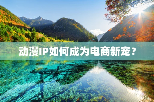 动漫IP如何成为电商新宠？