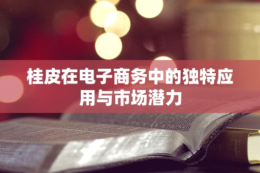 桂皮在电子商务中的独特应用与市场潜力