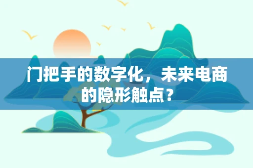 门把手的数字化，未来电商的隐形触点？