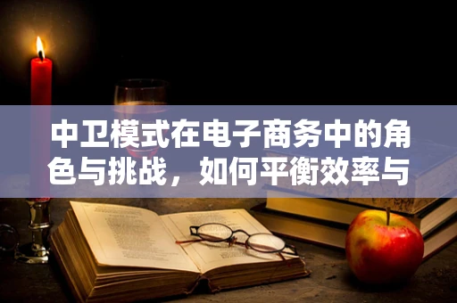 中卫模式在电子商务中的角色与挑战，如何平衡效率与公平？