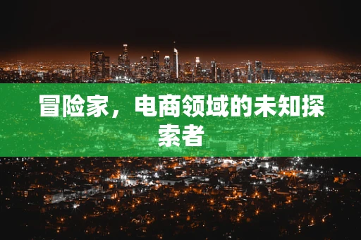 冒险家，电商领域的未知探索者