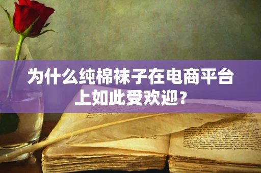 为什么纯棉袜子在电商平台上如此受欢迎？