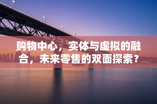 购物中心，实体与虚拟的融合，未来零售的双面探索？