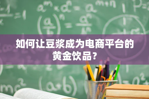 如何让豆浆成为电商平台的黄金饮品？