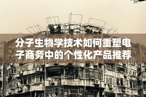 分子生物学技术如何重塑电子商务中的个性化产品推荐？