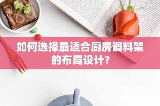 如何选择最适合厨房调料架的布局设计？
