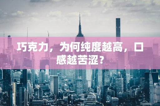 巧克力，为何纯度越高，口感越苦涩？
