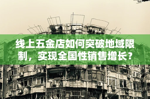 线上五金店如何突破地域限制，实现全国性销售增长？