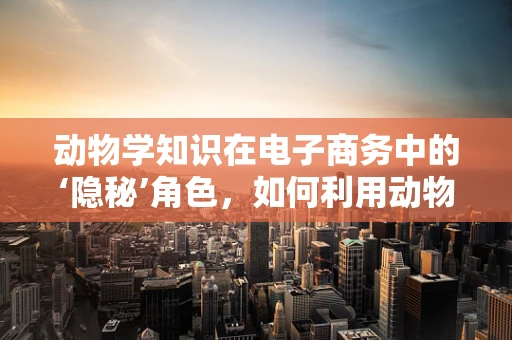 动物学知识在电子商务中的‘隐秘’角色，如何利用动物行为促进在线销售？