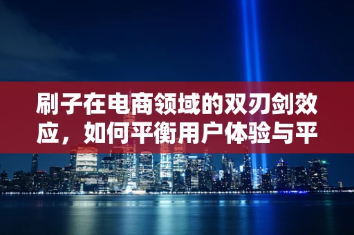 刷子在电商领域的双刃剑效应，如何平衡用户体验与平台安全？