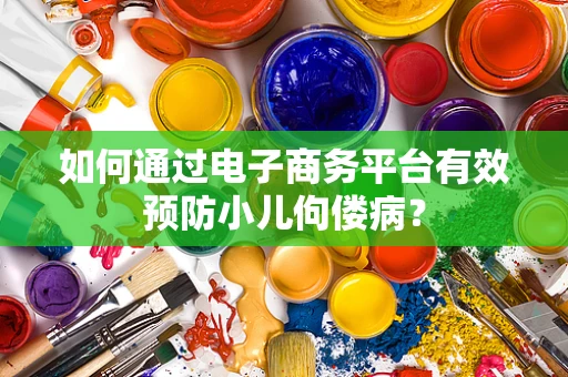 如何通过电子商务平台有效预防小儿佝偻病？