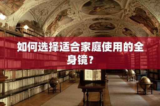 如何选择适合家庭使用的全身镜？