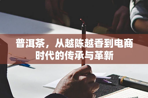 普洱茶，从越陈越香到电商时代的传承与革新