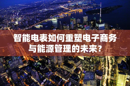 智能电表如何重塑电子商务与能源管理的未来？