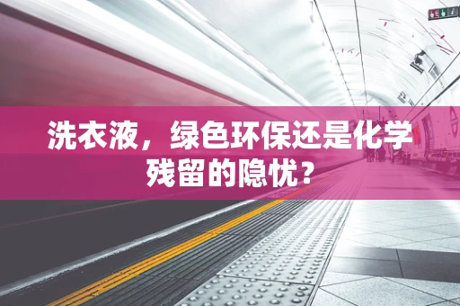 洗衣液，绿色环保还是化学残留的隐忧？