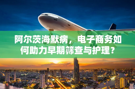 阿尔茨海默病，电子商务如何助力早期筛查与护理？