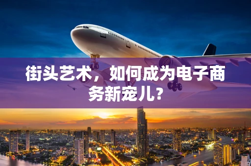 街头艺术，如何成为电子商务新宠儿？