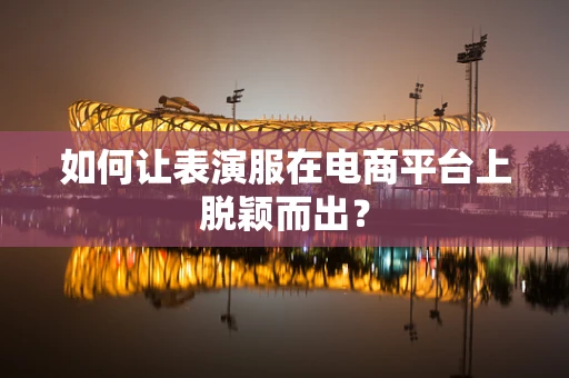 如何让表演服在电商平台上脱颖而出？