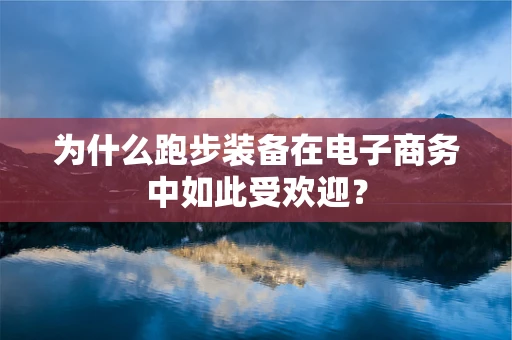 为什么跑步装备在电子商务中如此受欢迎？