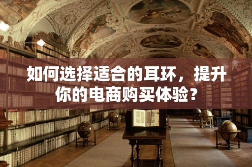 如何选择适合的耳环，提升你的电商购买体验？
