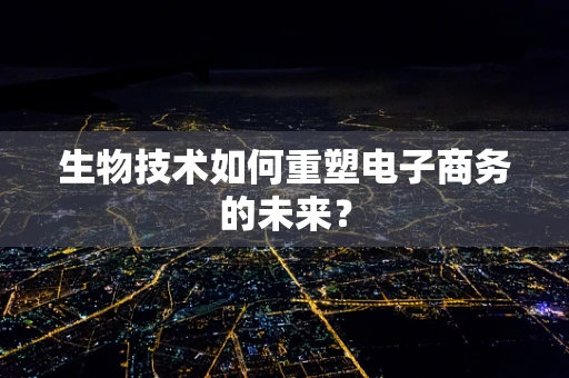 生物技术如何重塑电子商务的未来？